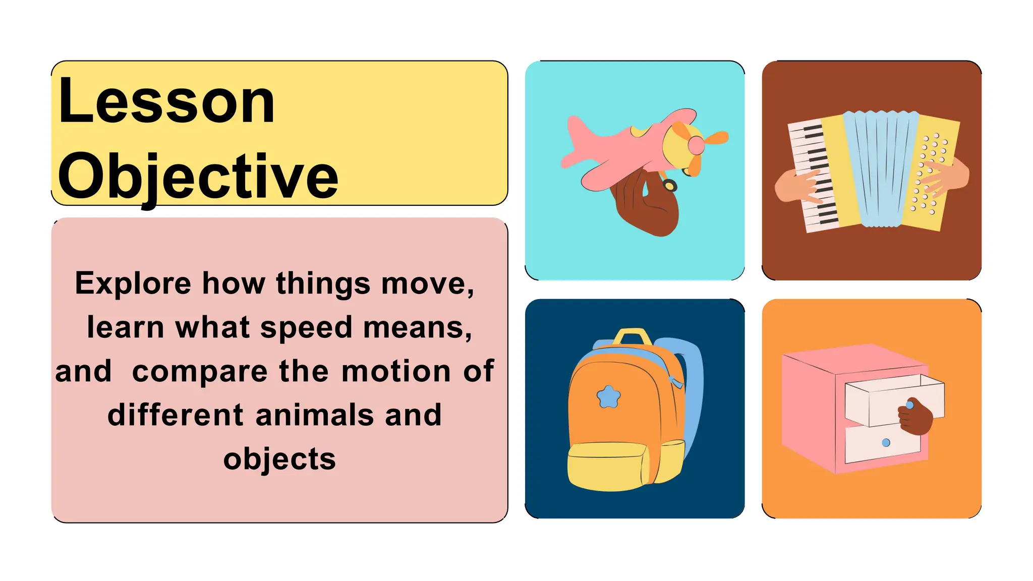 Explore how things move,
learn what speed means,
and compare the motion of
different animals and
objects
Lesson
Objective
 