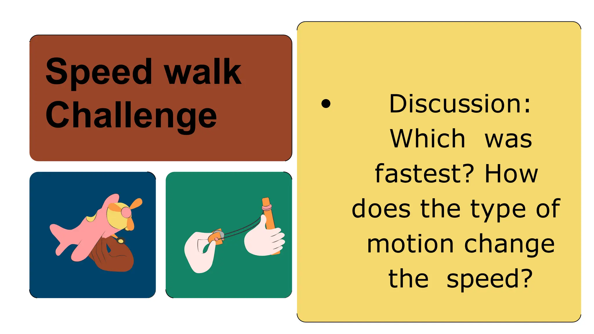 Discussion:
Which was
fastest? How
does the type of
motion change
the speed?
Speed walk
Challenge
 