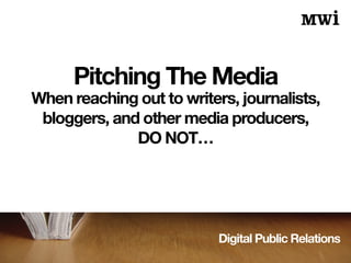 Digital Public Relations
Pitching The Media
When reaching out to writers, journalists,
bloggers, and other media producers,
DO NOT…
 