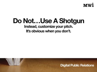 Digital Public Relations
Do Not…Use A Shotgun
Instead, customize your pitch.
It’s obvious when you don’t.
 