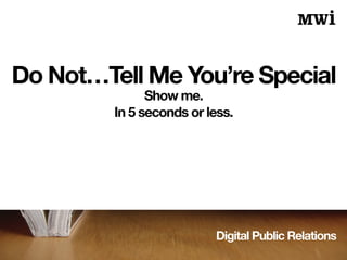 Digital Public Relations
Do Not…Tell Me You’re Special
Show me.
In 5 seconds or less.
 