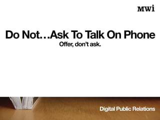 Digital Public Relations
Do Not…Ask To Talk On Phone
Offer, don’t ask.
 
