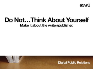 Digital Public Relations
Do Not…Think About Yourself
Make it about the writer/publisher.
 