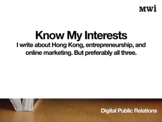 Digital Public Relations
Know My Interests
I write about Hong Kong, entrepreneurship, and
online marketing. But preferably all three.
 