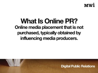 Digital Public Relations
What Is Online PR?
Online media placement that is not
purchased, typically obtained by
influencing media producers.
 