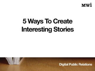 Digital Public Relations
5 Ways To Create
Interesting Stories
 