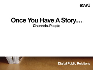 Digital Public Relations
Once You Have A Story…
Channels, People
 