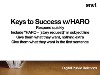 Digital Public Relations
Keys to Success w/HARO
Respond quickly
Include “HARO - [story request]” in subject line
Give them what they want, nothing extra
Give them what they want in the first sentence
 