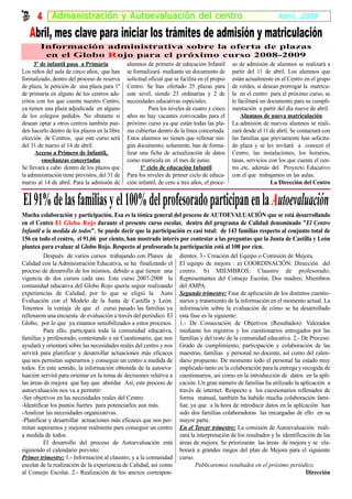 4 Admanistración y A utoevaluación del centr o                                                               Abril, 2008

   Abril, mes clave para iniciar los trámites de admisión y matriculación
        Información administrativa sobre la oferta de plazas
         en el Globo R ojo para el próximo curso 2008-2009
      3º de infantil pasa a Primaria           alumnos de primero de educación Infantil         so de admisión de alumnos se realizará a
Los niños del aula de cinco años, que han      se formalizará mediante un documento de          partir del 11 de abril. Los alumnos que
formalizado, dentro del proceso de reserva     solicitud oficial que se facilita en el propio   están actualmente en el Centro en el grupo
de plaza, la petición de una plaza para 1º     Centro. Se han ofertado 25 plazas para           de verdes, si desean prorrogar la matrícu-
de primaria en alguno de los centros ads-      este nivel, siendo 23 ordinarias y 2 de          la en el centro para el próximo curso, se
critos con los que cuenta nuestro Centro,      necesidades educativas especiales.               le facilitará un documento para su cumpli-
ya tienen una plaza adjudicada en alguno                  Para los niveles de cuatro y cinco    mentación a partir del día nueve de abril.
de los colegios pedidos. No obstante si        años no hay vacantes convocadas para el              Alumnos de nueva matriculación
desean optar a otros centros también pue-      próximo curso ya que están todas las pla-        La admisión de nuevos alumnos se reali-
den hacerlo dentro de los plazos en la libre   zas cubiertas dentro de la línea concertada.     zará desde el 11 de abril. Se contactará con
elección de Centros, que este curso será       Estos alumnos no tienen que rellenar nin-        las familias que previamente han solicita-
del 31 de marzo al 14 de abril.                gún documento; solamente, han de forma-          do plaza y se les invitará a conocer el
      Acceso a Primero de Infantil,            lizar una ficha de actualización de datos        Centro, las instalaciones, los horarios,
         enseñanzas concertadas                como matricula en el mes de junio.               tasas, servicios con los que cuenta el cen-
Se llevará a cabo dentro de los plazos que            1º ciclo de educación Infantil            tro..etc, además del Proyecto Educativo
la administración tiene previstos, del 31 de   Para los niveles de primer ciclo de educa-       con el que trabajamos en las aulas.
marzo al 14 de abril. Para la admisión de      ción infantil, de cero a tres años, el proce-                      La Dirección del Centro


El 91% de las familias y el 100% del profesorado participan en la Autoevaluación
Mucha colaboración y participación. Esa es la tónica general del proceso de AUTOEVALUACIÓN que se está desarrollando
en el Centro El Globo Rojo durante el presente curso escolar, dentro del programa de Calidad denominado "El Centro
                          Roj
Infantil a la medida de todos". Se puede decir que la participación es casi total: de 143 familias respecto al conjunto total de
156 en todo el centro, el 91,66 por ciento, han mostrado interés por contestar a las preguntas que la Junta de Castilla y León
plantea para evaluar al Globo Rojo. Respecto al profesorado la participación está al 100 por cien.
          Después de varios cursos trabajando con Planes de            dientes. 3.- Creación del Equipo o Comisión de Mejora.
Calidad con la Administración Educativa, se ha finalizando el          El equipo de mejora : a) COORDINACIÓN: Dirección del
proceso de desarrollo de los mismos, debido a que tienen una           centro. b) MIEMBROS: Claustro de profesorado;
vigencia de dos cursos cada uno. Este curso 2007-2008 la               Representantes del Consejo Escolar, Dos madres; Miembros
comunidad educativa del Globo Rojo quería seguir realizando            del AMPA.
experiencias de Calidad, por lo que se eligió la Auto                  Segundo trimestre: Fase de aplicación de los distintos cuestio-
Evaluación con el Modelo de la Junta de Castilla y León.               narios y tratamiento de la información en el momento actual. La
Tenemos la ventaja de que el curso pasado las familias ya              información sobre la evaluación de cómo se ha desarrollado
rellenaron una encuesta de evaluación a través del periódico El        esta fase es la siguiente:
Globo, por lo que ya estamos sensibilizados a estos procesos.          1.- De Consecución de Objetivos (Resultados): Valorados
          Para ello, participará toda la comunidad educativa,          mediante los registros y los cuestionarios entregados por las
familias y profesorado, contestando a un Cuestionario, que nos         familias y del resto de la comunidad educativa. 2.- De Proceso:
ayudará y orientará sobre las necesidades reales del centro y nos      Grado de cumplimiento, participación y colaboración de las
servirá para planificar y desarrollar actuaciones más eficaces         maestras, familias y personal no docente, así como del calen-
que nos permitan superarnos y conseguir un centro a medida de          dario propuesto. De momento todo el personal ha estado muy
todos. En este sentido, la información obtenida de la autoeva-         implicado tanto en la colaboración para la entrega y recogida de
luación servirá para orientar en la toma de decisiones relativa a      cuestionarios, así como en la introducción de datos en la apli-
las áreas de mejora que hay que abordar. Así, este proceso de          cación. Un gran número de familias ha utilizado la aplicación a
autoevaluación nos va a permitir:                                      través de internet. Respecto a los cuestionarios rellenados de
-Ser objetivos en las necesidades reales del Centro.                   forma manual, también ha habido mucha colaboración fami-
-Identificar los puntos fuertes para potenciarlos aun más.             liar, ya que a la hora de introducir datos en la aplicación han
-Analizar las necesidades organizativas.                               sido dos familias colaboradoras las encargadas de ello en su
-Planificar y desarrollar actuaciones más eficaces que nos per-        mayor parte.
mitan superarnos y mejorar realmente para conseguir un centro          En el Tercer trimestre: La comisión de Autoevaluación reali-
a medida de todos.                                                     zará la interpretación de los resultados y la identificación de las
          El desarrollo del proceso de Autoevaluación está             áreas de mejora. Se priorizarán las áreas de mejora y se ela-
siguiendo el calendario previsto:                                      borará a grandes rasgos del plan de Mejora para el siguiente
Primer trimestre: 1.- Información al claustro, y a la comunidad        curso.
escolar de la realización de la experiencia de Calidad, así como               Publicaremos resultados en el próximo periódico.
al Consejo Escolar. 2.- Realización de los anexos correspon-                                                                   Dirección
 