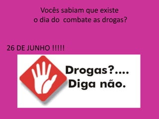 Vocês sabiam que existe
       o dia do combate as drogas?


26 DE JUNHO !!!!!
 