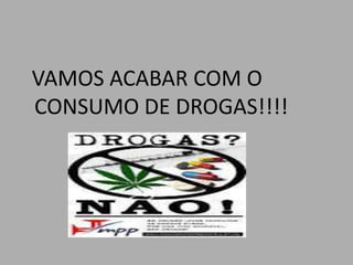VAMOS ACABAR COM O
CONSUMO DE DROGAS!!!!
 