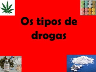 Os tipos de
 drogas
 