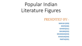 Popular Indian 
Literature Figures 
PRESENTED BY-MAYUR 
(029) 
DEEP(030) 
KHYATI(031) 
BHUMI(032) 
DEVANSHI(033) 
KHADIJA(034) 
PARTH(035) 
 