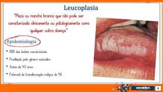 Jens Martensson
Leucoplasia
“Placa ou mancha branca que não pode ser
caracterizada clinicamente ou patologicamente como
qualquer outra doença”
• 85% das lesões cancerizáveis
• Predileção pelo gênero masculino
• Acima de 40 anos
• Potencial de transformação maligna de 4%
4
Epidemiologia
 