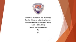 University of Sciences and Technology
Faculty of Medical Laboratory Sciences
Master of Medical Laboratory Sciences
Batch 1(2022/2023)
Type of Teaching Materials
By:
G5
 