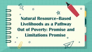 Natural Resource–Based
Livelihoods as a Pathway
Out of Poverty: Promise and
Limitations Promise
 