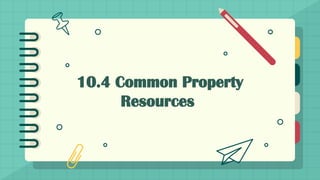 10.4 Common Property
Resources
 