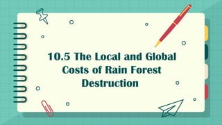 10.5 The Local and Global
Costs of Rain Forest
Destruction
 