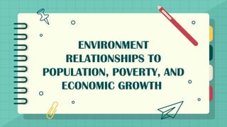 ENVIRONMENT
RELATIONSHIPS TO
POPULATION, POVERTY, AND
ECONOMIC GROWTH
 