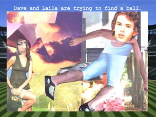 Dave and Laila are trying to find a ball. P 5 