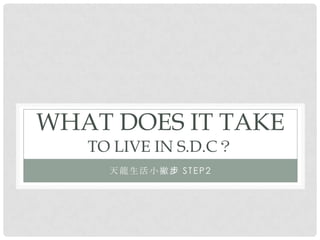 WHAT DOES IT TAKE
   TO LIVE IN S.D.C？
     天龍生活小撇步 STEP2
 