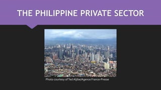 THE PHILIPPINE PRIVATE SECTOR
Photo courtesy ofTed Aljibe/Agence France-Presse
 