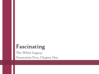 Fascinating
The White Legacy:
Generation Five, Chapter One

 