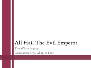 All Hail The Evil Emperor
The White Legacy:
Generation Five, Chapter Four

 