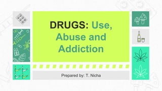 DRUGS: Use,
Abuse and
Addiction
Prepared by: T. Nicha
 