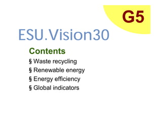 G5
ESU.Vision30
 Contents
 § Waste recycling
 § Renewable energy
 § Energy efficiency
 § Global indicators
 