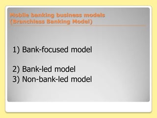 Mobile banking business models (Branchless Banking Model)1) Bank-focused model (โมเดลธนาคารทำ)2) Bank-led model (โมเดลธนาคารนำ)3) Non-bank-led model (โมเดลนอกธนาคาร)