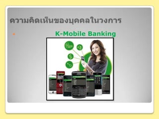 ความคิดเห็นของบุคคลในวงการพนักงานฝ่าย K-Mobile Banking ธนาคารกสิกรไทย