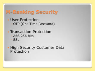 M-Banking SecurityUser ProtectionOTP (One Time Password)Transaction ProtectionAES 256 bitsSSLHigh Security Customer Data Protection โดยทุกข้อมูลการเงินจะไม่ถูกเก็บที่มือถือ แต่จะถูกเก็บที่คอมพิวเตอร์หลักของธนาคาร ที่มีระบบการเข้ารหัสขั้นสูง
