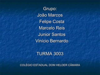 Grupo:
         João Marcos
          Felipe Costa
          Marcelo Reis
         Junior Santos
        Vinício Bernardo

         TURMA 3003

COLÉGIO ESTADUAL DOM HELDER CÂMARA
 