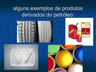 alguns exemplos de produtos
   derivados do petróleo:
 