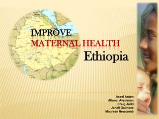 ImproveMaternal Health     Ethiopia Aseel Anton Aliona  Avetisean Craig Judd Janell Galindez Maureen Newcomb 