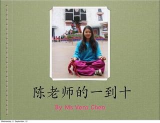 陈老师的一到十
By Ms Vera Chen
Wednesday, 11 September, 13
 