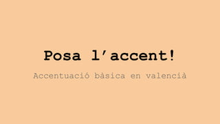 Posa l’accent!
Accentuació bàsica en valencià
 