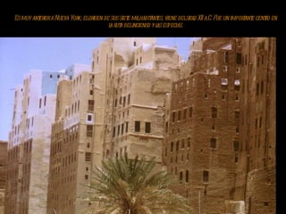 Es muy anterior a Nueva York; el origen de sus siete mil habitantes, viene del siglo XII a.C. Fue un importante centro en la ruta del incienso y las especias. 