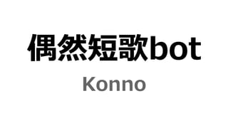 偶然短歌bot
Konno
 