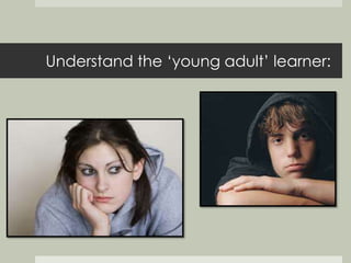 Understand the ‘young adult’ learner: 
 