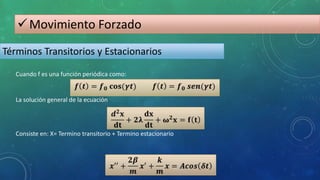 Movimiento Forzado
Términos Transitorios y Estacionarios
Cuando f es una función periódica como:
Consiste en: X= Termino transitorio + Termino estacionario
La solución general de la ecuación
 