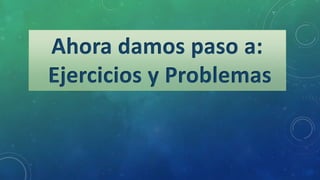 Ahora damos paso a:
Ejercicios y Problemas
 