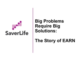 Big Problems
Require Big
Solutions:
The Story of EARN
 