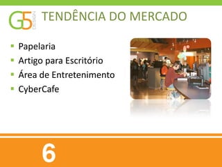 TENDÊNCIA DO MERCADO

   Papelaria
   Artigo para Escritório
   Área de Entretenimento
   CyberCafe
 