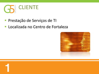 CLIENTE

 Prestação de Serviços de TI
 Localizada no Centro de Fortaleza
 