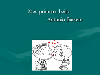 Meu primeiro beijoMeu primeiro beijo
Antonio BarretoAntonio Barreto
 