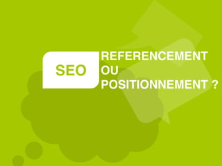 SEO
REFERENCEMENT
OU
POSITIONNEMENT ?
 