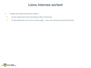 Liens internes sortant
! Google aime beaucoup les liens sortants…..
! Un lien sortant fournis des informations utiles à l’internaute
! Le lien sortant doit s’ouvrir ds un nouvel onglet… sinon vous risquez de perdre l’internaute
 