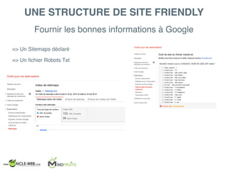 Fournir les bonnes informations à Google
UNE STRUCTURE DE SITE FRIENDLY
=> Un Sitemaps déclaré
=> Un ﬁchier Robots Txt
 